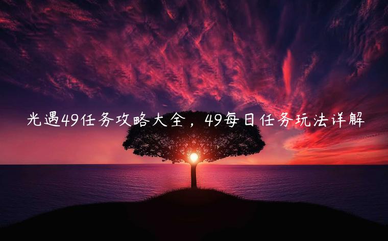 光遇49任务攻略大全，49每日任务玩法详解