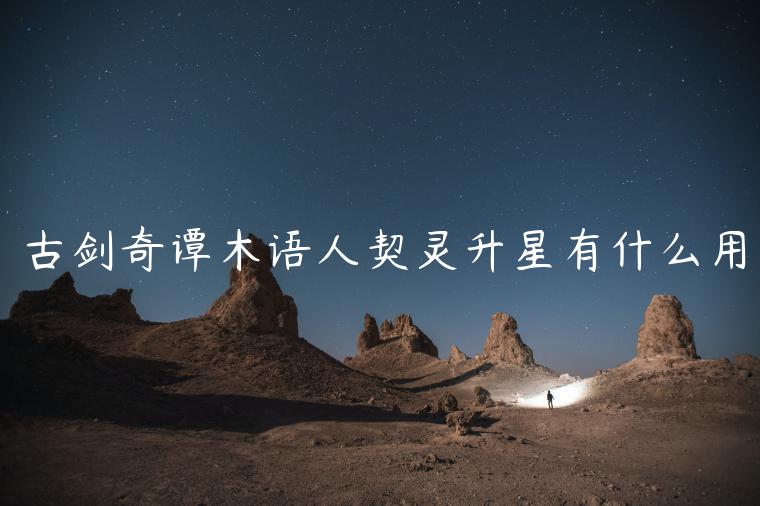 古剑奇谭木语人契灵升星有什么用