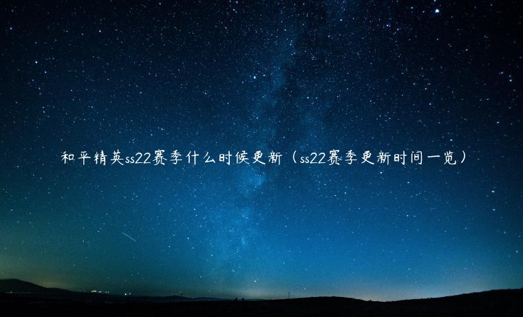 和平精英ss22赛季什么时候更新（ss22赛季更新时间一览）