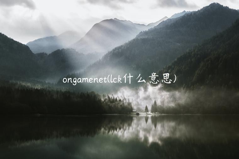 ongamenet(lck什么意思)